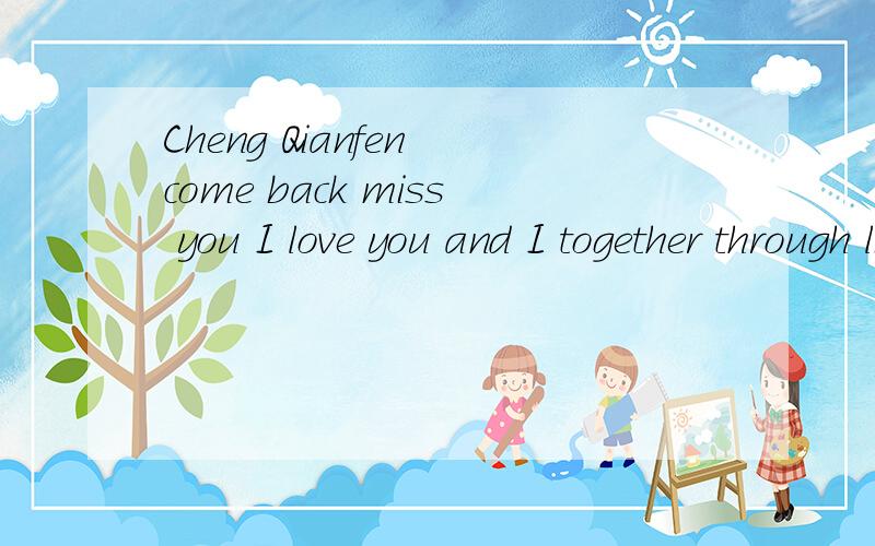 Cheng Qianfen come back miss you I love you and I together through life中文怎么读