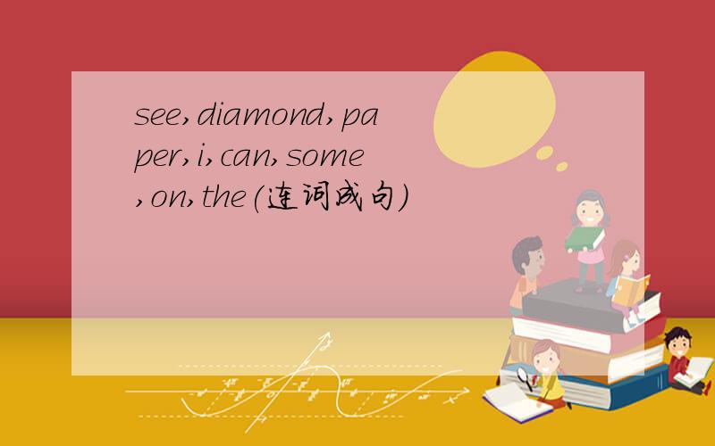 see,diamond,paper,i,can,some,on,the(连词成句）