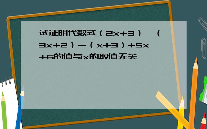 试证明代数式（2x+3）×（3x+2）－（x+3）+5x+6的值与x的取值无关