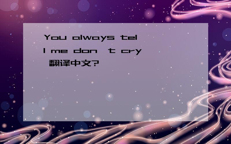 You always tell me don't cry 翻译中文?