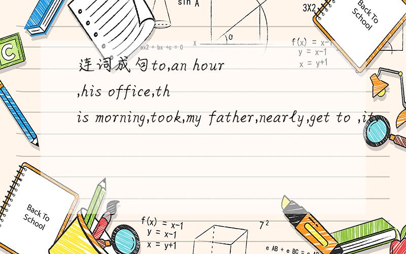 连词成句to,an hour,his office,this morning,took,my father,nearly,get to ,it.