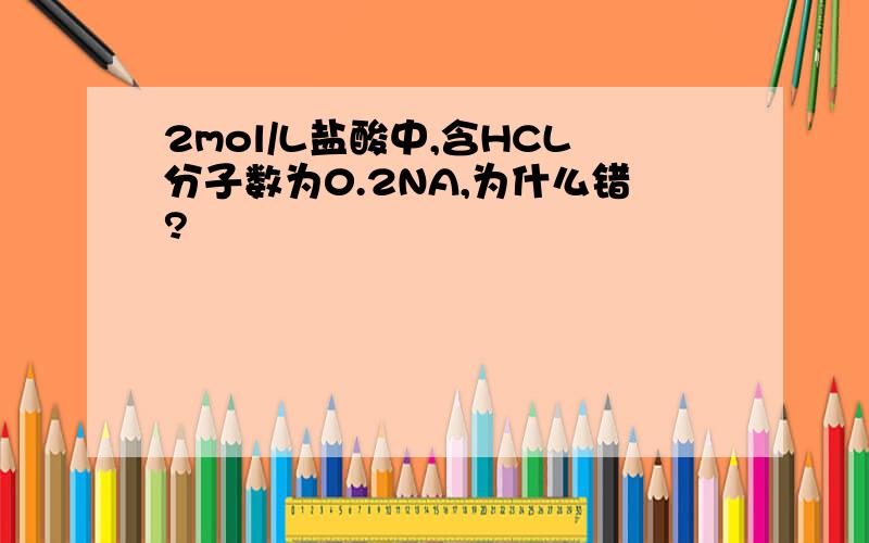 2mol/L盐酸中,含HCL分子数为0.2NA,为什么错?