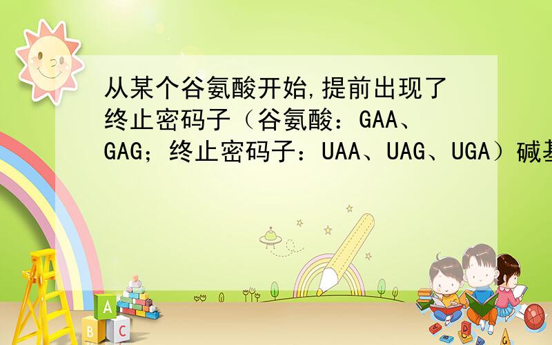 从某个谷氨酸开始,提前出现了终止密码子（谷氨酸：GAA、GAG；终止密码子：UAA、UAG、UGA）碱基发生的变化是?
