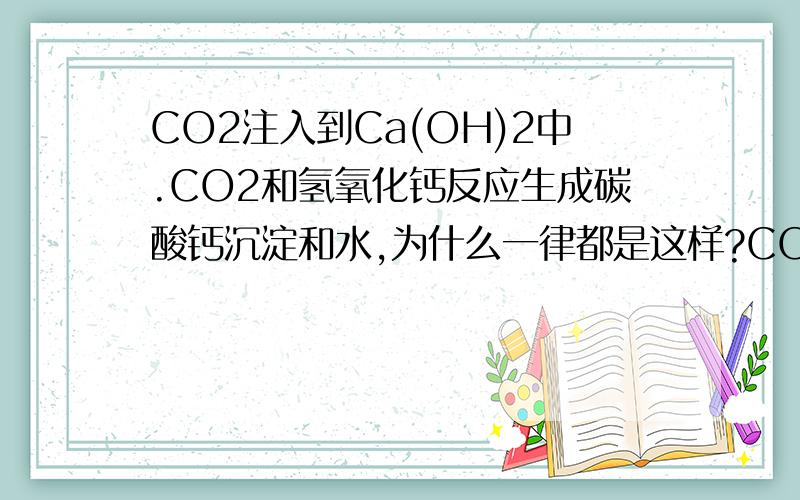 CO2注入到Ca(OH)2中.CO2和氢氧化钙反应生成碳酸钙沉淀和水,为什么一律都是这样?CO2不能和水反应生成碳酸吗?碳酸再和氢氧化钙反应,这为什么不行呢?