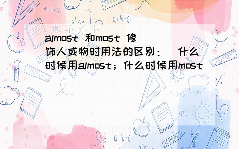 almost 和most 修饰人或物时用法的区别：（什么时候用almost；什么时候用most）