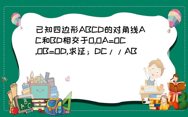 已知四边形ABCD的对角线AC和BD相交于O,OA=OC,OB=OD,求证；DC//AB