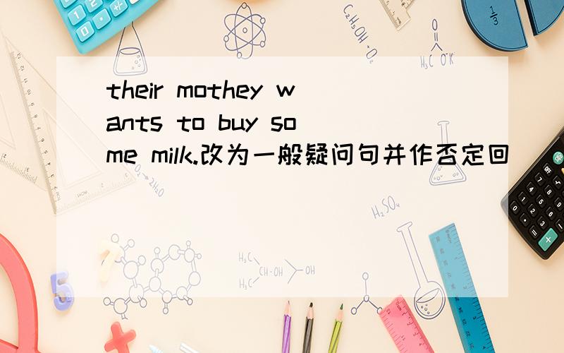 their mothey wants to buy some milk.改为一般疑问句并作否定回