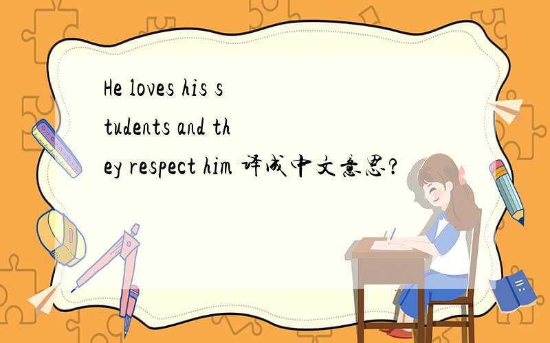 He loves his students and they respect him 译成中文意思?
