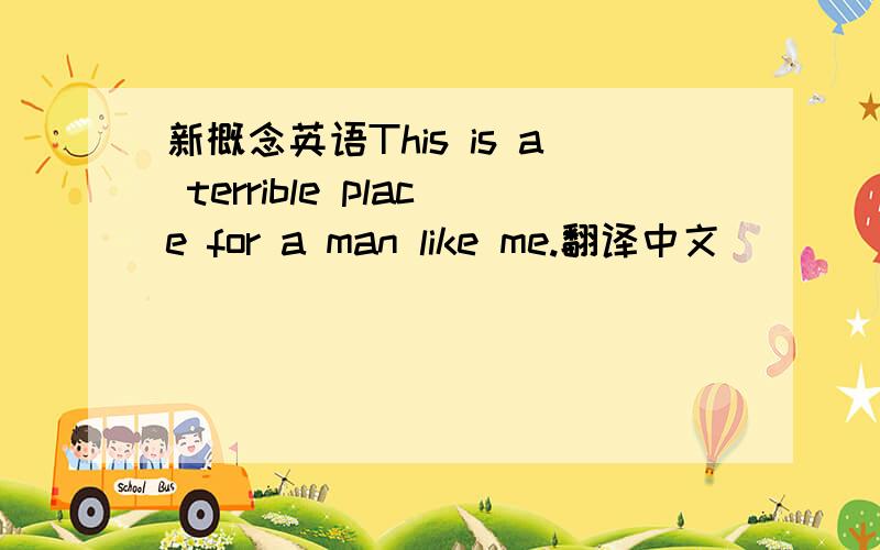 新概念英语This is a terrible place for a man like me.翻译中文_________________________