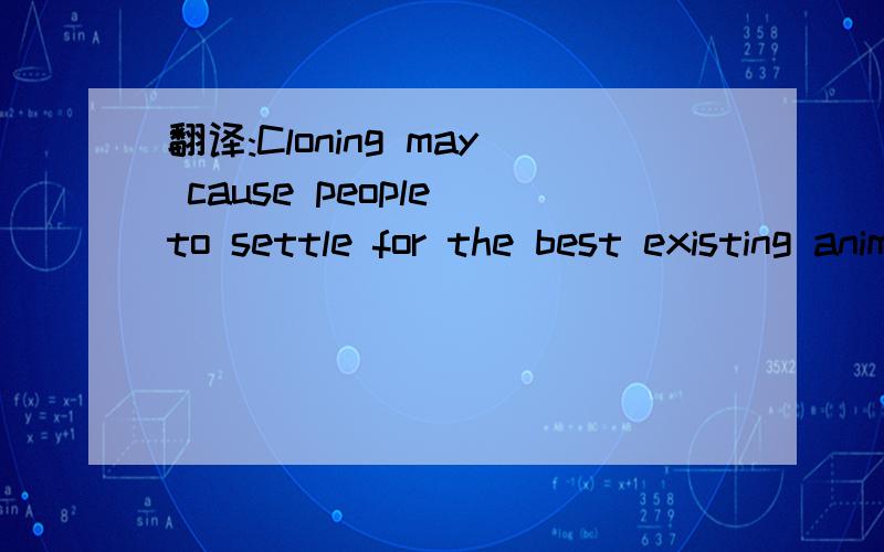 翻译:Cloning may cause people to settle for the best existing animals.