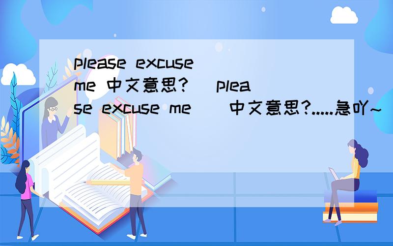 please excuse me 中文意思?[ please excuse me ] 中文意思?.....急吖~