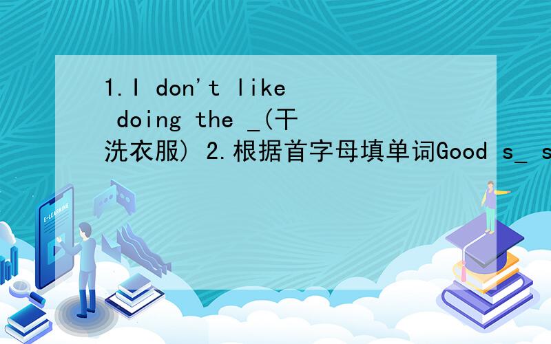 1.I don't like doing the _(干洗衣服) 2.根据首字母填单词Good s_ should not have too much fat or suga3.英语翻译晚会前我有几件别的事要你做4.You don't need to come if it rains tomorrow(用情态动词改写句子)