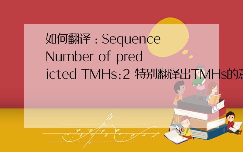 如何翻译：Sequence Number of predicted TMHs:2 特别翻译出TMHs的意思.
