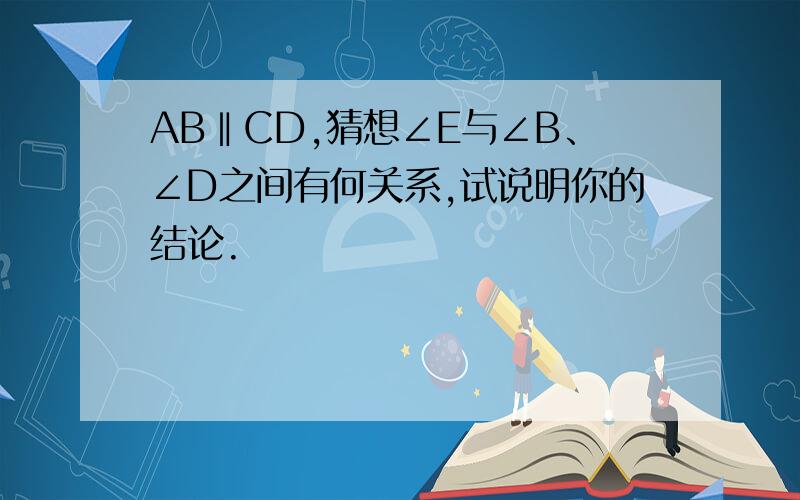 AB‖CD,猜想∠E与∠B、∠D之间有何关系,试说明你的结论.