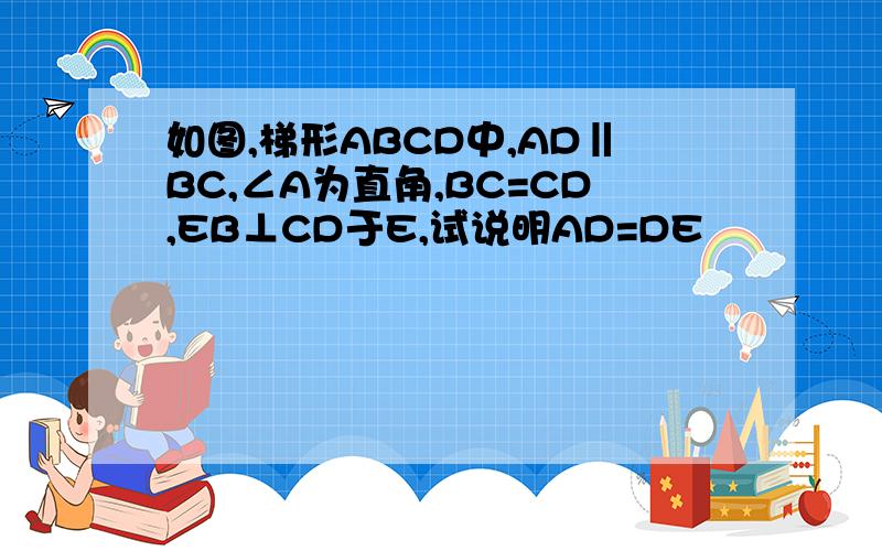 如图,梯形ABCD中,AD‖BC,∠A为直角,BC=CD,EB⊥CD于E,试说明AD=DE