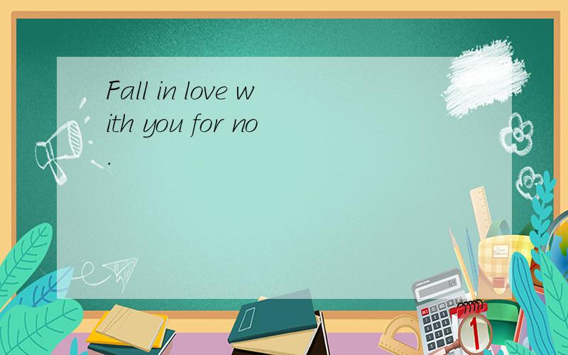 Fall in love with you for no.