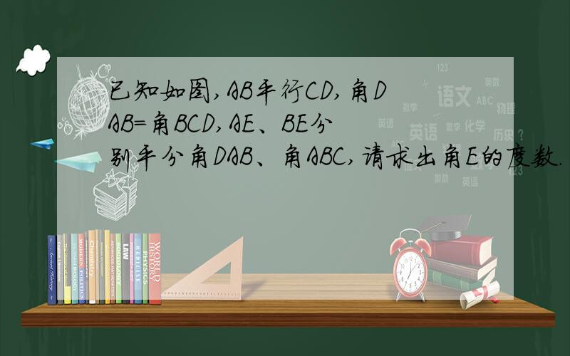 已知如图,AB平行CD,角DAB=角BCD,AE、BE分别平分角DAB、角ABC,请求出角E的度数.
