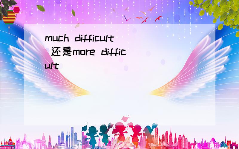 much difficult 还是more difficult