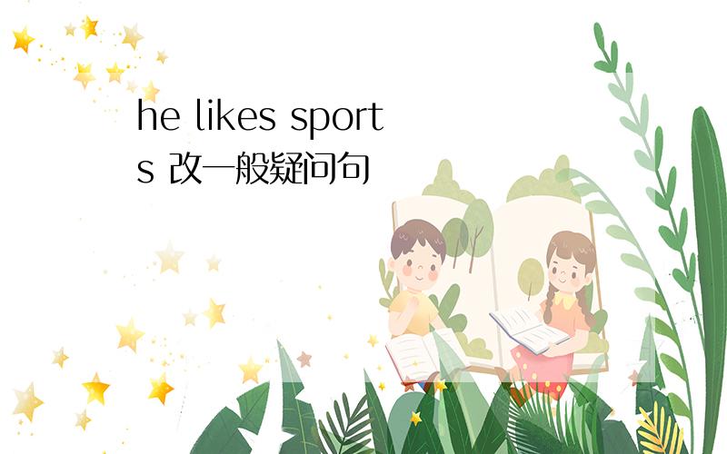 he likes sports 改一般疑问句