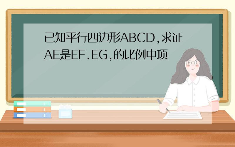 已知平行四边形ABCD,求证AE是EF.EG,的比例中项