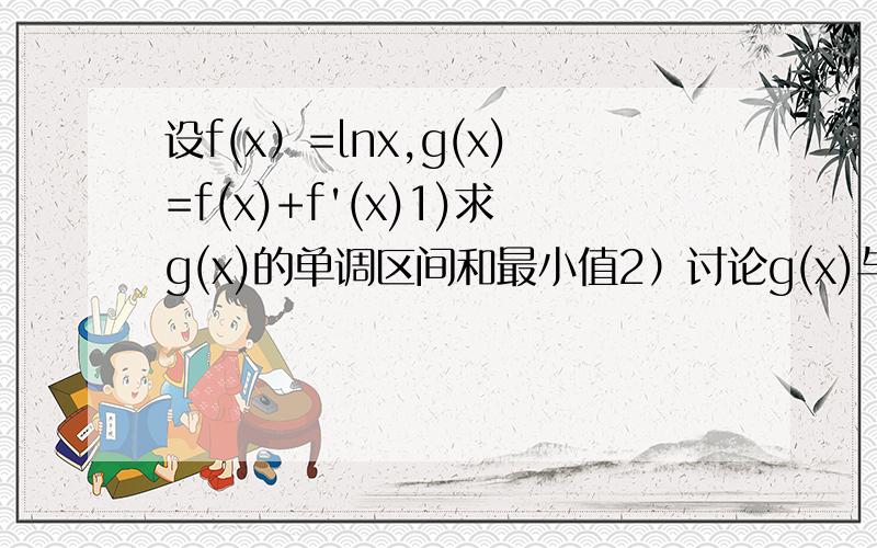 设f(x）=lnx,g(x)=f(x)+f'(x)1)求g(x)的单调区间和最小值2）讨论g(x)与g(1/x)的大小3）求a的取值范围,使得g(a)-g(x)0成立