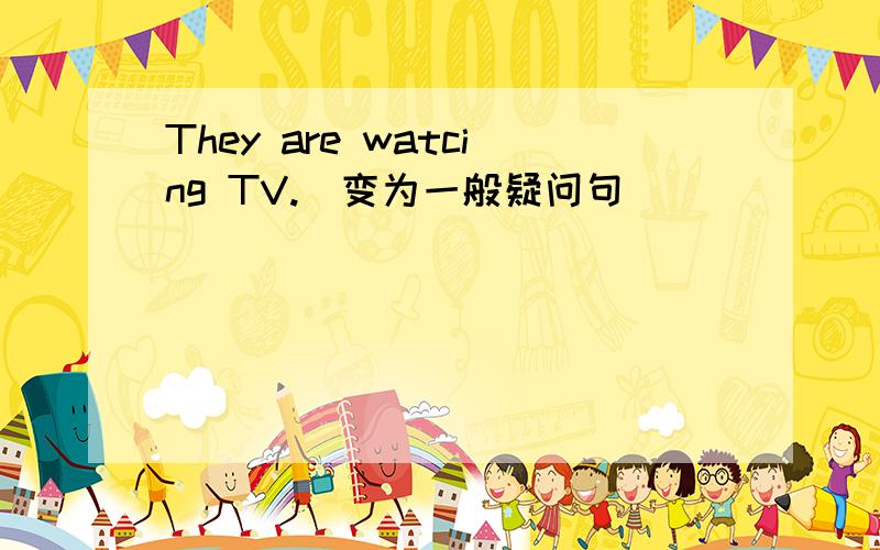 They are watcing TV.(变为一般疑问句） ________ ________watching TV?