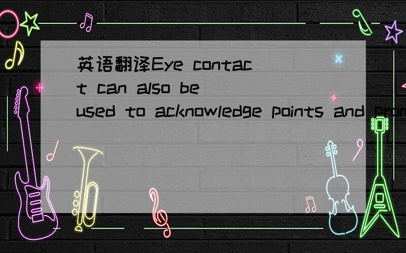英语翻译Eye contact can also be used to acknowledge points and prompt quiet people to take part.