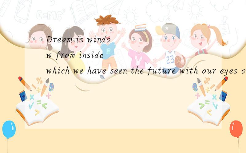 Dream is window from inside which we have seen the future with our eyes of soul 句