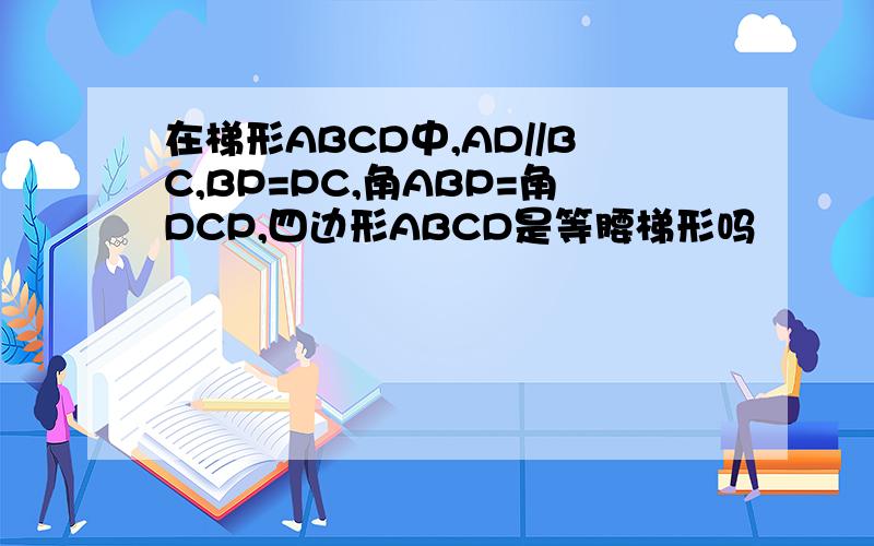 在梯形ABCD中,AD//BC,BP=PC,角ABP=角DCP,四边形ABCD是等腰梯形吗