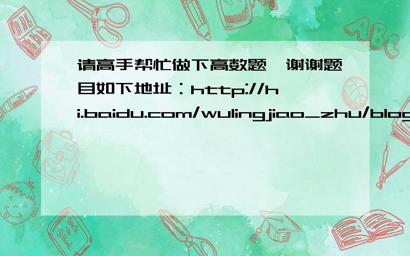 请高手帮忙做下高数题,谢谢题目如下地址：http://hi.baidu.com/wulingjiao_zhu/blog/item/454a460902eac227e8248835.html