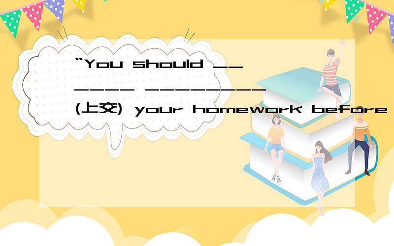 “You should ______ ________ (上交) your homework before school is over ,