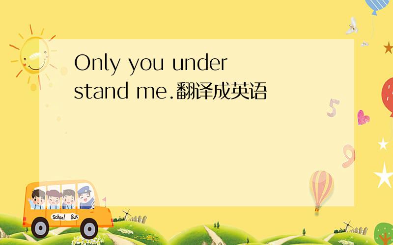Only you understand me.翻译成英语