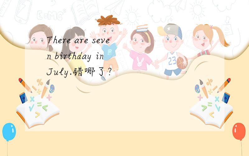 There are seven birthday in July.错哪了?