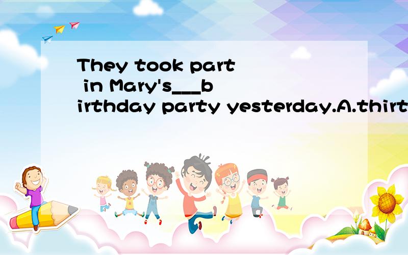 They took part in Mary's___birthday party yesterday.A.thirty-five Bthirtieth-five C.thiry-fifth D.the thirty-fifth