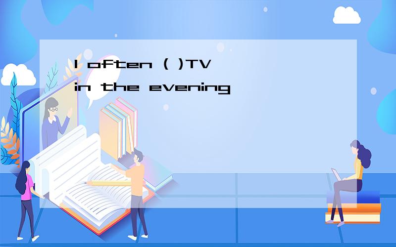 I often ( )TV in the evening