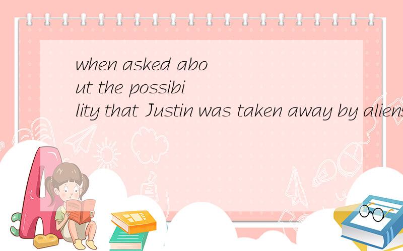 when asked about the possibility that Justin was taken away by aliens这句里面that 引导啥从句呢,是不是同位语