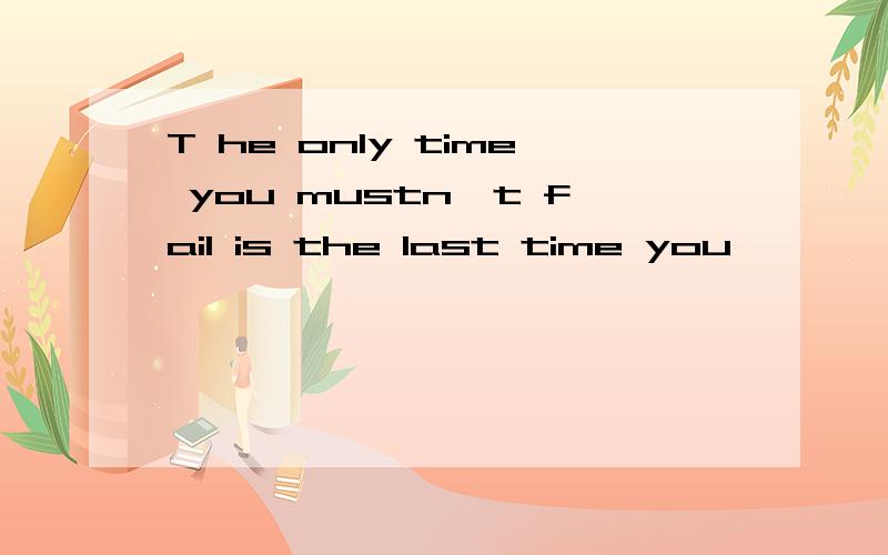 T he only time you mustn't fail is the last time you