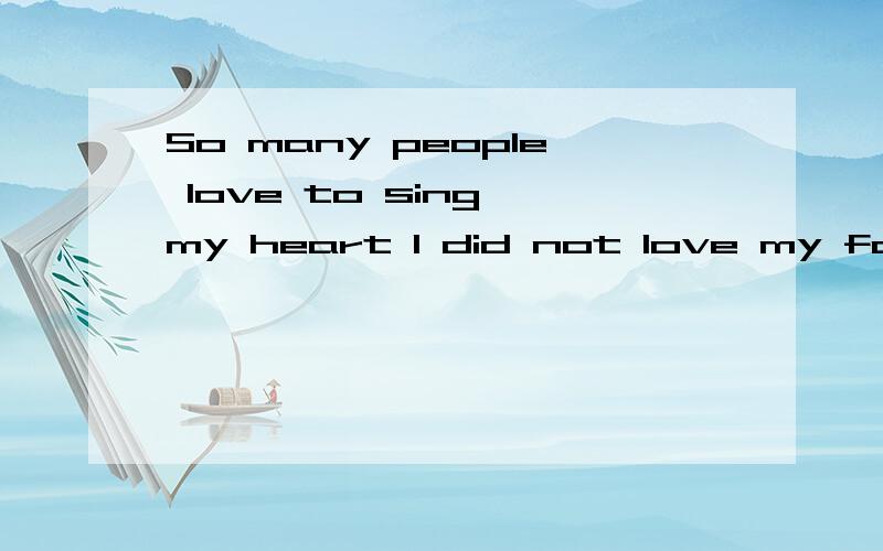 So many people love to sing my heart I did not love my favorite Who?