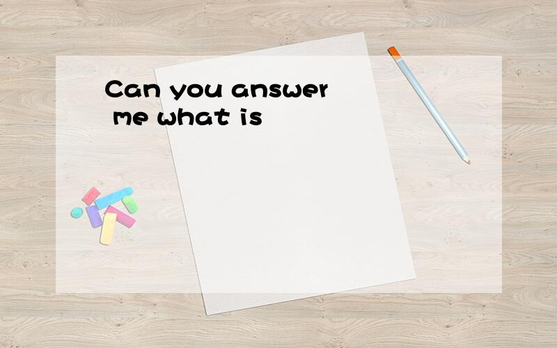 Can you answer me what is