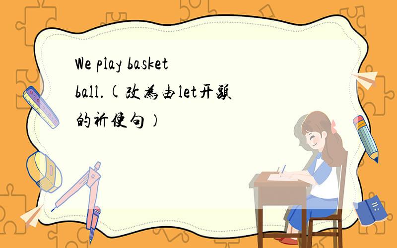 We play basketball.(改为由let开头的祈使句）