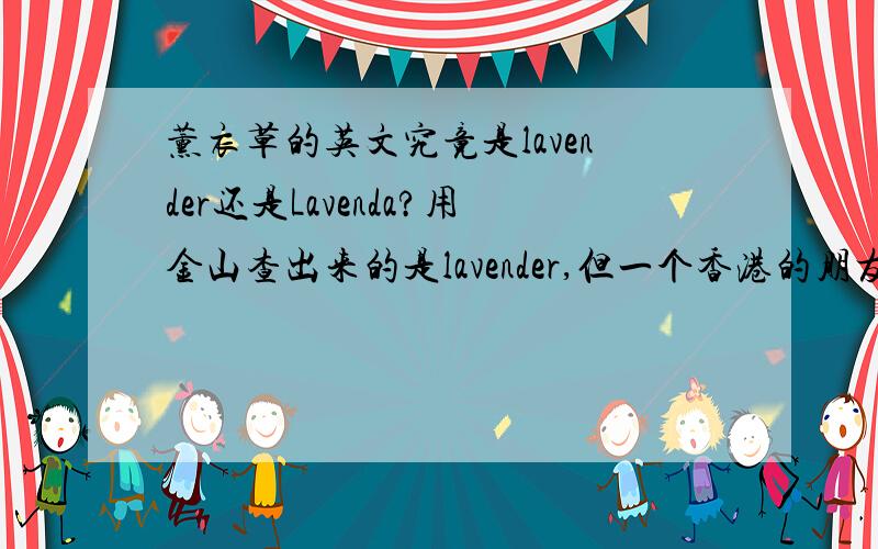 薰衣草的英文究竟是lavender还是Lavenda?用金山查出来的是lavender,但一个香港的朋友很肯定的说是lavenda,还说在那边都是这么用的,是香港的用法还是国际上的用法呢?
