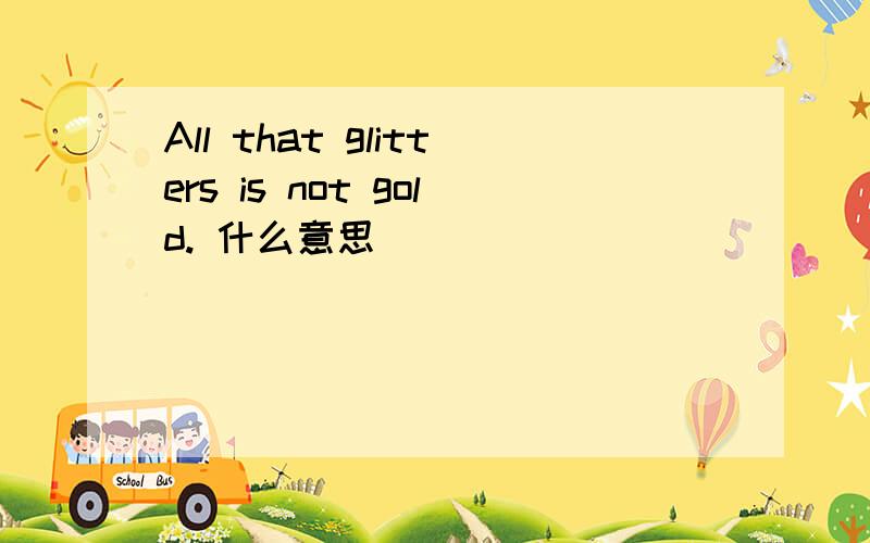 All that glitters is not gold. 什么意思