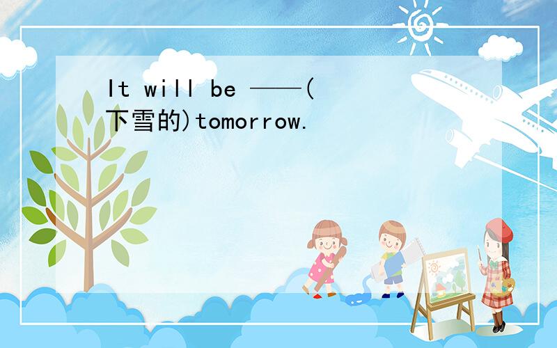 It will be ——(下雪的)tomorrow.