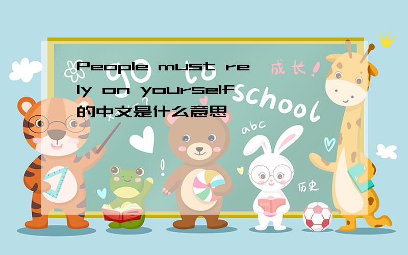 People must rely on yourself的中文是什么意思