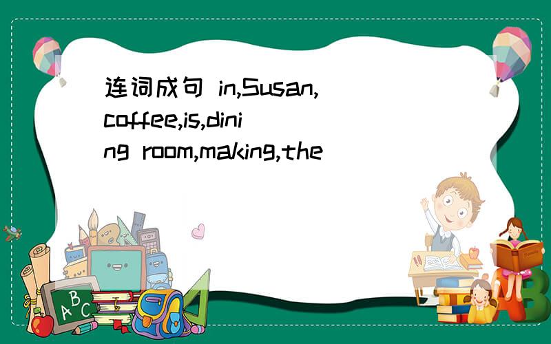 连词成句 in,Susan,coffee,is,dining room,making,the