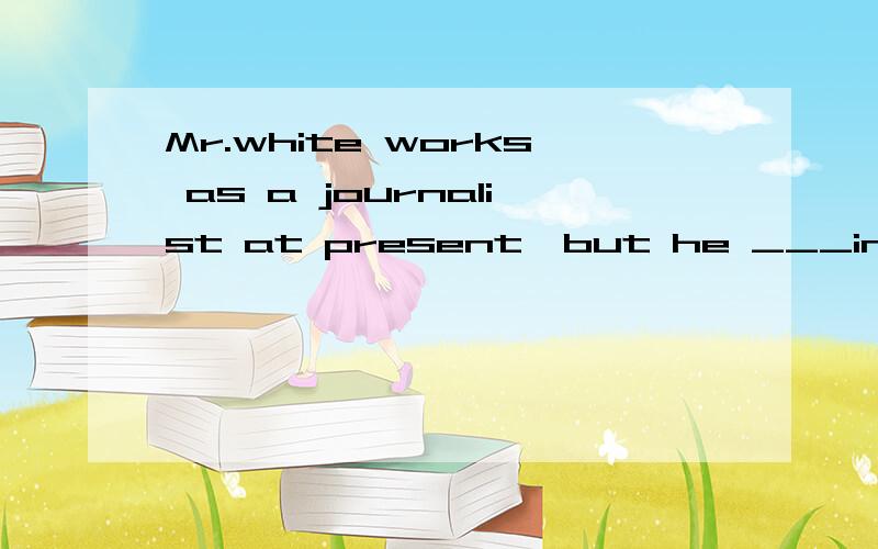 Mr.white works as a journalist at present,but he ___in a high school for several yearsA.has worked B.worked C,had worked D.has been working 请详细说明为什么