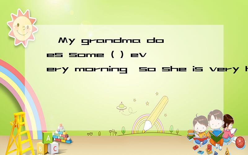 ,My grandma does some ( ) every morning,so she is very healthy.[请用run的正确形式填空]今天就要知道!