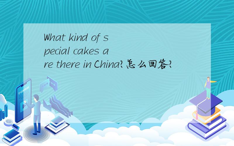 What kind of special cakes are there in China?怎么回答?