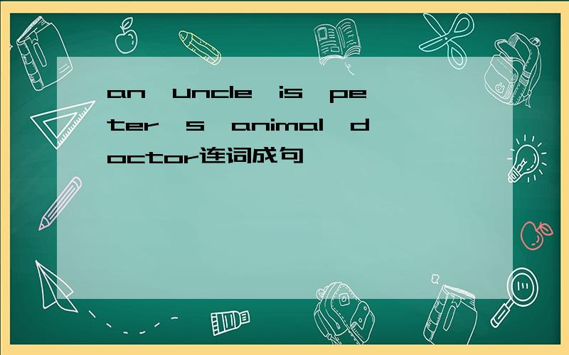 an,uncle,is,peter's,animal,doctor连词成句