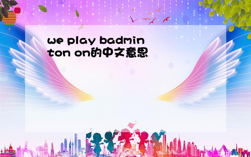 we play badminton on的中文意思